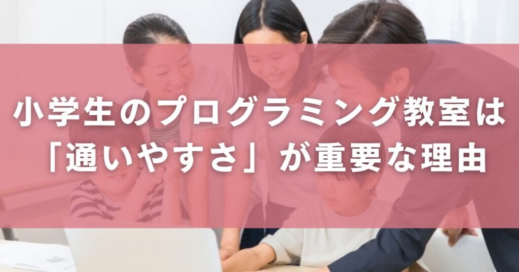 小学生のプログラミング教室は「通いやすさ」が重要な理由