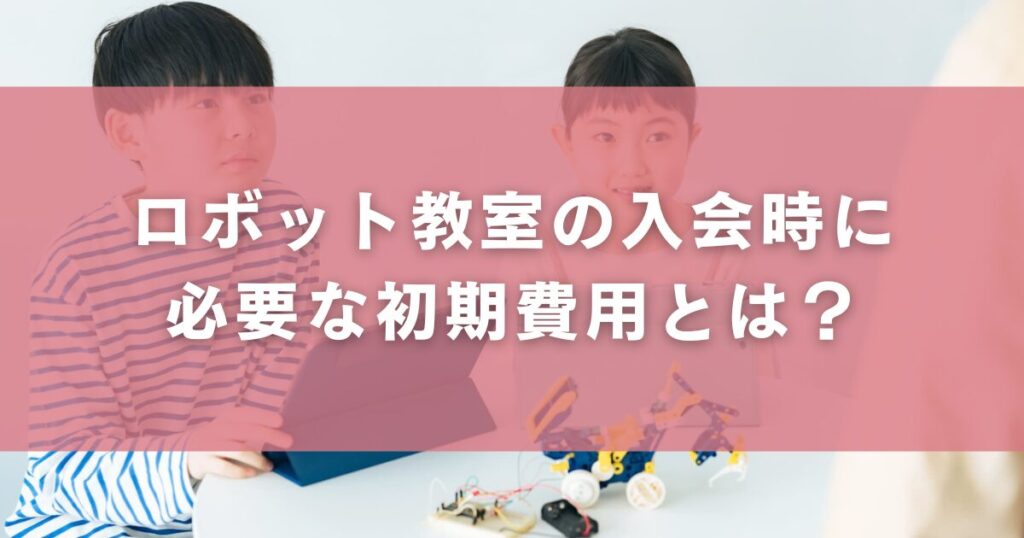 ロボット教室の入会時に必要な初期費用とは?