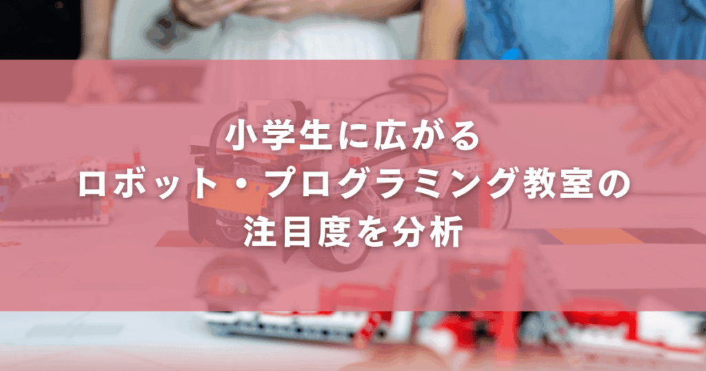 小学生に広がるロボット・プログラミング教室の注目度を分析