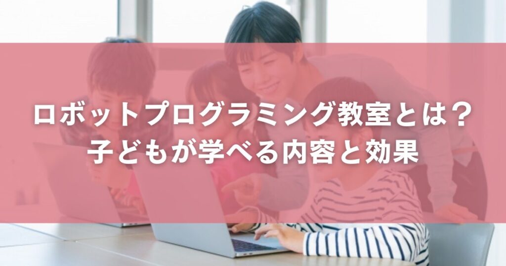 ロボットプログラミング教室とは？子どもが学べる内容と効果
