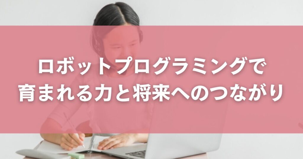 ロボットプログラミングで育まれる力と将来へのつながり