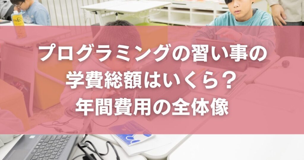 プログラミングの習い事の学費総額はいくら？年間費用の全体像