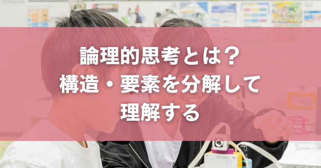 論理的思考とは?構造・要素を分解して理解する