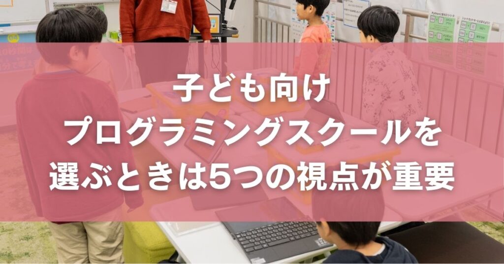 子ども向けプログラミングスクールを選ぶときは5つの視点が重要