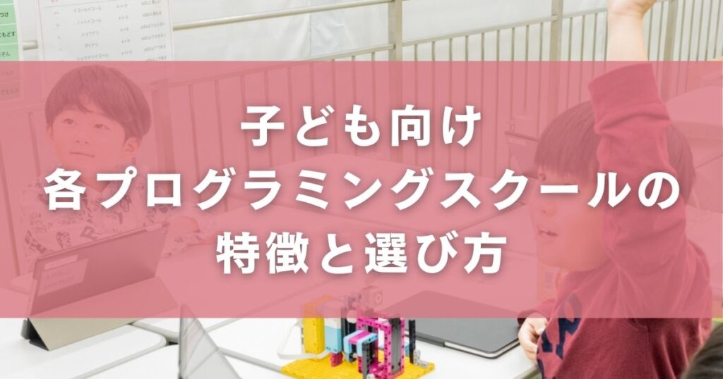 子ども向け各プログラミングスクールの特徴と選び方