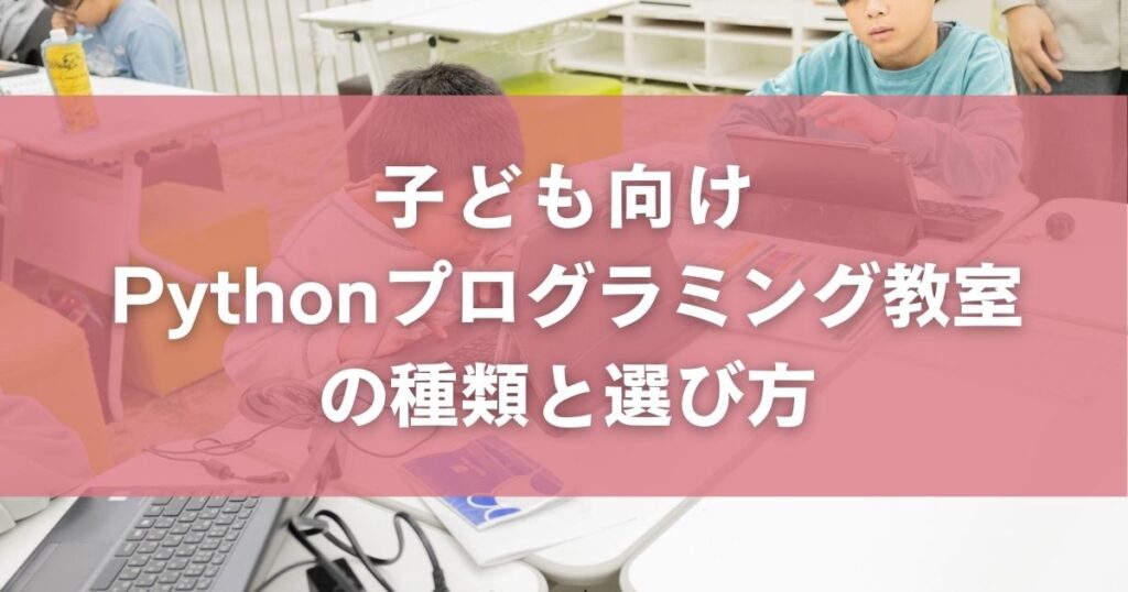 子ども向けPythonプログラミング教室の種類と選び方