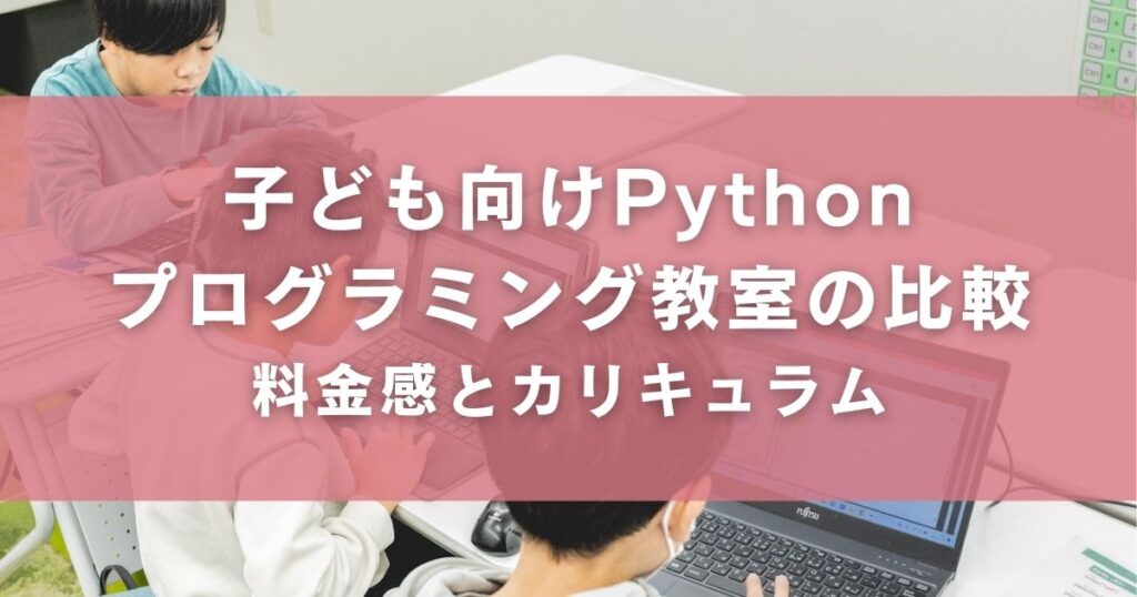 子ども向けPythonプログラミング教室の比較：料金感とカリキュラム