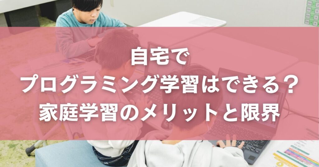 自宅でプログラミング学習はできる?家庭学習のメリットと限界